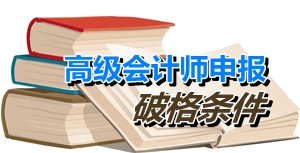 福建厦门申报高级会计师破格条件