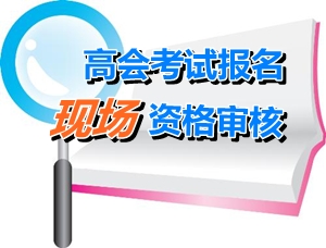 广东2015年高级会计师考试报名现场确认时间4月20日-30日