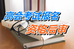 湖南怀化2015年高级会计师考试报名实行资格后审
