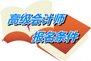 广州2015年高级会计师考试报名条件