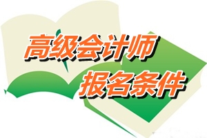 广东珠海2015年高级会计师考试报名条件