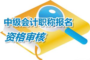 云南2015中级会计职称考试报名实行考后资格审核