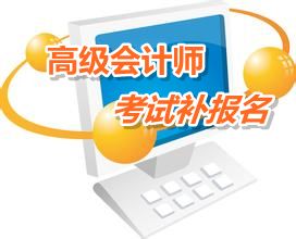湖南浏阳2015高级会计师考试补报名时间5月25日开始
