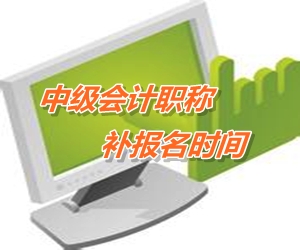 江苏南通2015中级会计职称考试补报名时间6月12-15日