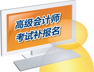 四川广元2015高级会计师考试补报名时间6月12-16日