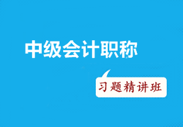 2016年中级会计职称考试冲刺阶段如何有效利用习题精讲班