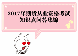 2017年期货从业资格考试各科目知识点问答集锦