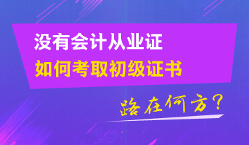 没有会计从业证 如何考取初级证书