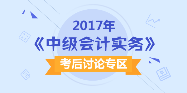 2017年中级会计职称考试《中级会计实务》科目考后讨论