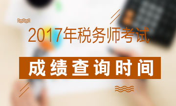 2017年税务师考试成绩查询什么时候开始？