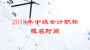 2018年中级会计职称报名时间什么时候？报名入口在哪？