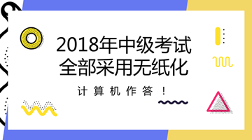 2018年中级会计职称全部采用无纸化考试方式 计算机作答！